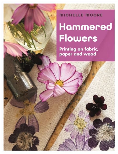 Hammered Flowers : Printing on Fabric, Paper and Wood