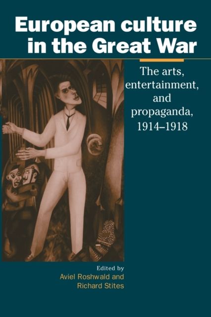European Culture in the Great War : The Arts, Entertainment and Propaganda, 1914–1918
