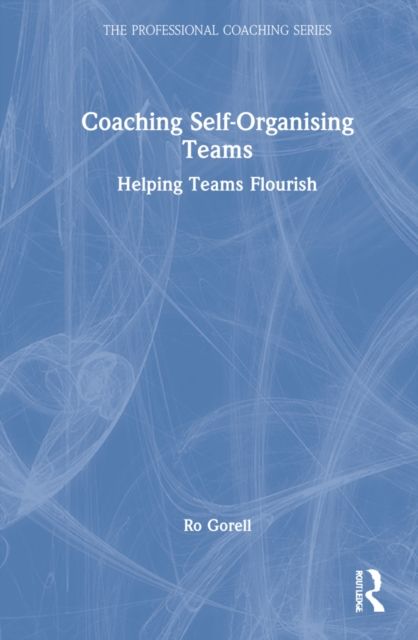 Coaching Self-Organising Teams : Helping Teams Flourish