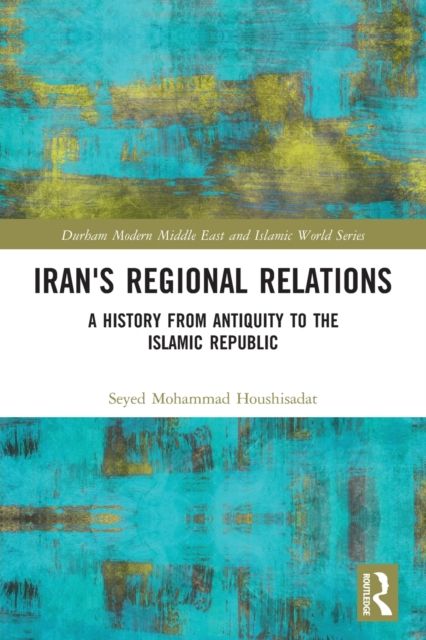 Iran's Regional Relations : A History from Antiquity to the Islamic Republic