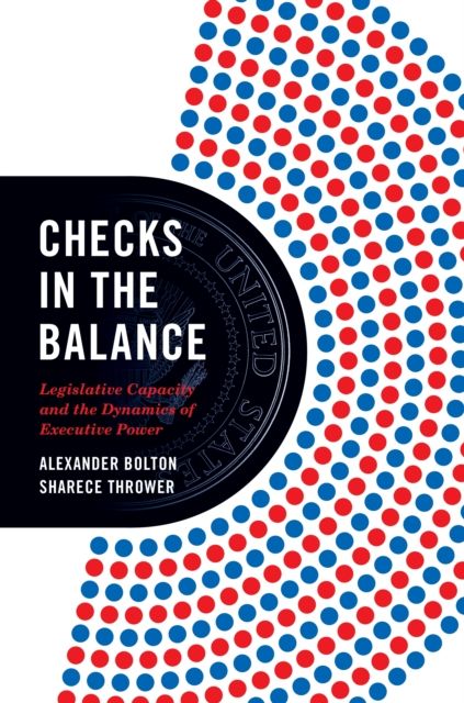 Checks in the Balance : Legislative Capacity and the Dynamics of Executive Power