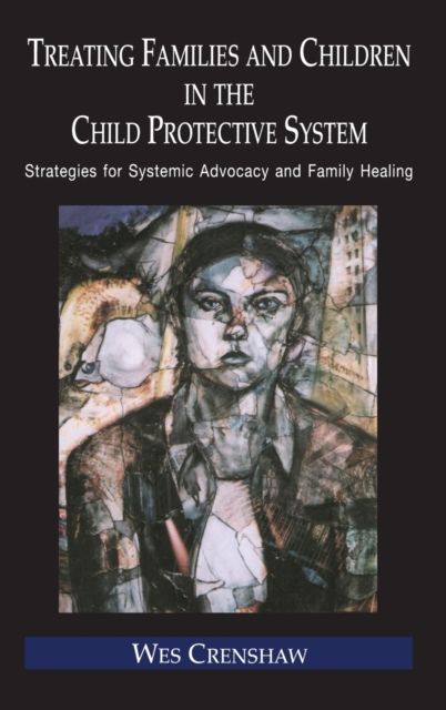 Treating Families and Children in the Child Protective System : Strategies for Systemic Advocacy and Family Healing