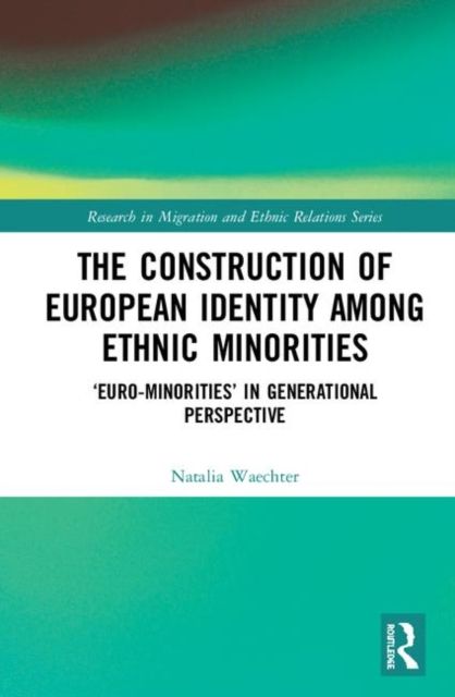 The Construction of European Identity among Ethnic Minorities : ‘Euro-Minorities’ in Generational Perspective
