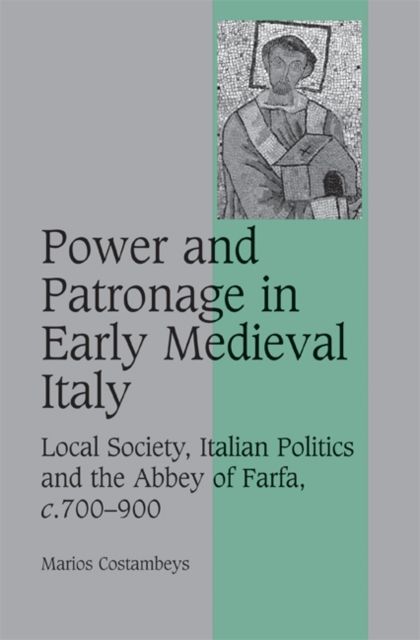 Power and Patronage in Early Medieval Italy : Local Society, Italian Politics and the Abbey of Farfa, c.700–900