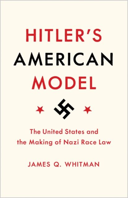 Hitler's American Model : The United States and the Making of Nazi Race Law