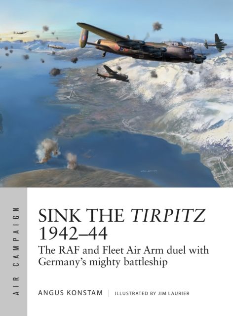 Sink the Tirpitz 1942–44 : The RAF and Fleet Air Arm duel with Germany's mighty battleship