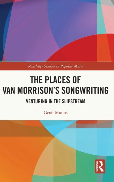 The Places of Van Morrison’s Songwriting : Venturing in the Slipstream