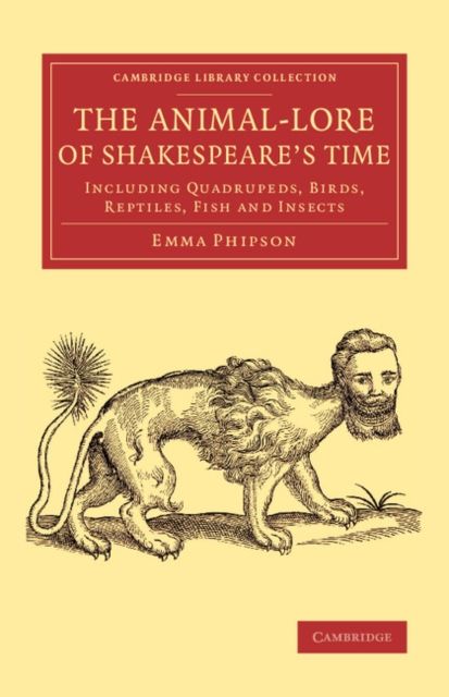 The Animal-Lore of Shakespeare's Time : Including Quadrupeds, Birds, Reptiles, Fish and Insects