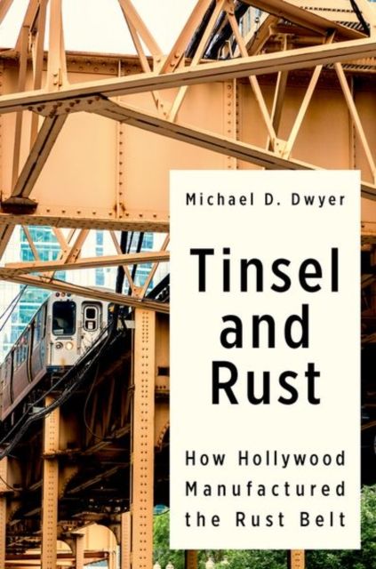Tinsel and Rust : How Hollywood Manufactured the Rust Belt