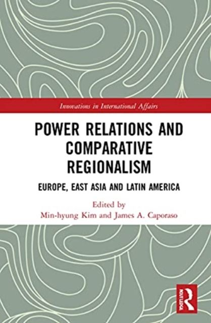 Power Relations and Comparative Regionalism : Europe, East Asia and Latin America