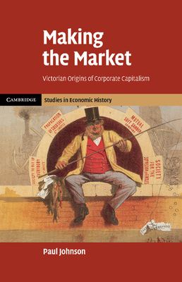 Making the Market : Victorian Origins of Corporate Capitalism