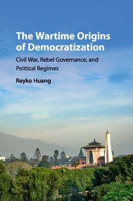 The Wartime Origins of Democratization : Civil War, Rebel Governance, and Political Regimes