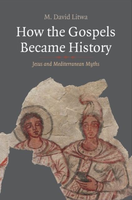 How the Gospels Became History : Jesus and Mediterranean Myths