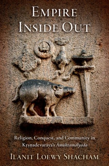 Empire Inside Out : Religion, Conquest, and Community in Krsnadevaraya's Amuktamalyada