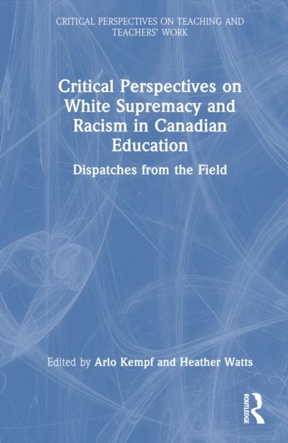 Critical Perspectives on White Supremacy and Racism in Canadian Education : Dispatches from the Field