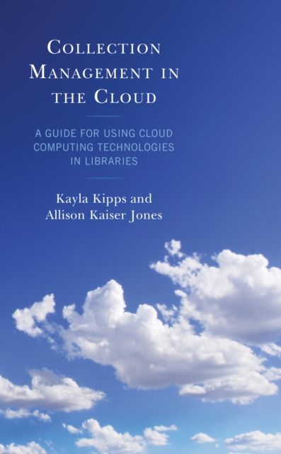 Collection Management in the Cloud : A Guide for Using Cloud Computing Technologies in Libraries