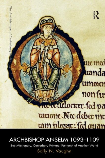 Archbishop Anselm 1093–1109 : Bec Missionary, Canterbury Primate, Patriarch of Another World