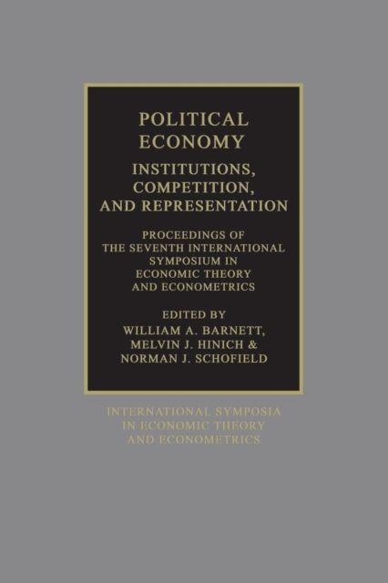 Political Economy: Institutions, Competition and Representation : Proceedings of the Seventh International Symposium in Economic Theory and Econometrics