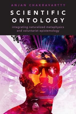 Scientific Ontology : Integrating Naturalized Metaphysics and Voluntarist Epistemology