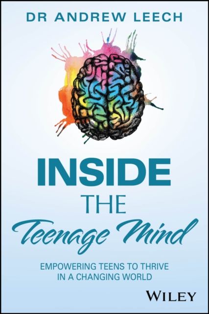 Inside the Teenage Mind : Empowering Teens to Thrive in a Changing World