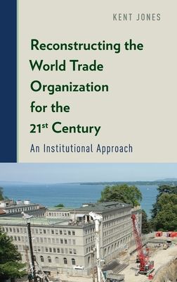 Reconstructing the World Trade Organization for the 21st Century : An Institutional Approach