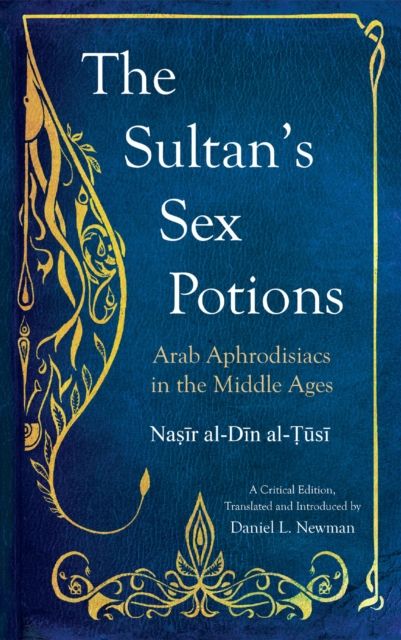 The Sultan's Sex Potions : Arab Aphrodisiacs in the Middle Ages