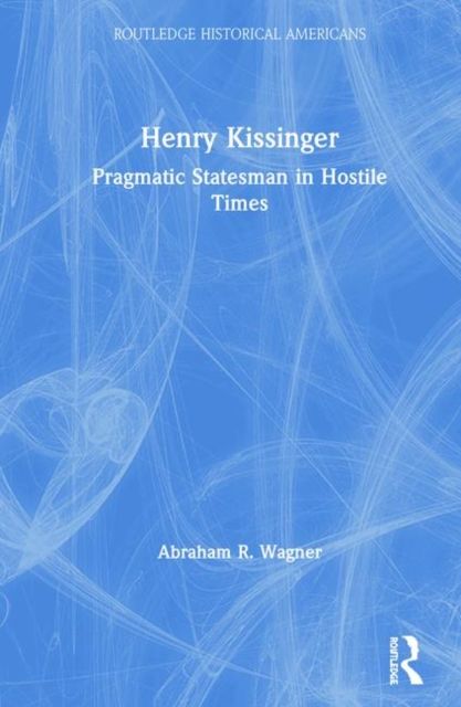 Henry Kissinger : Pragmatic Statesman in Hostile Times