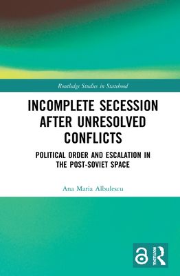 Incomplete Secession after Unresolved Conflicts : Political Order and Escalation in the Post-Soviet Space