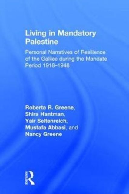 Living in Mandatory Palestine : Personal Narratives of Resilience of the Galilee during the Mandate Period 1918–1948