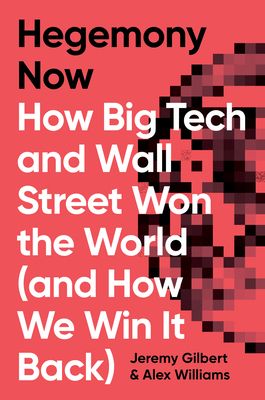 Hegemony Now : How Big Tech and Wall Street Won the World (And How We Win it Back)