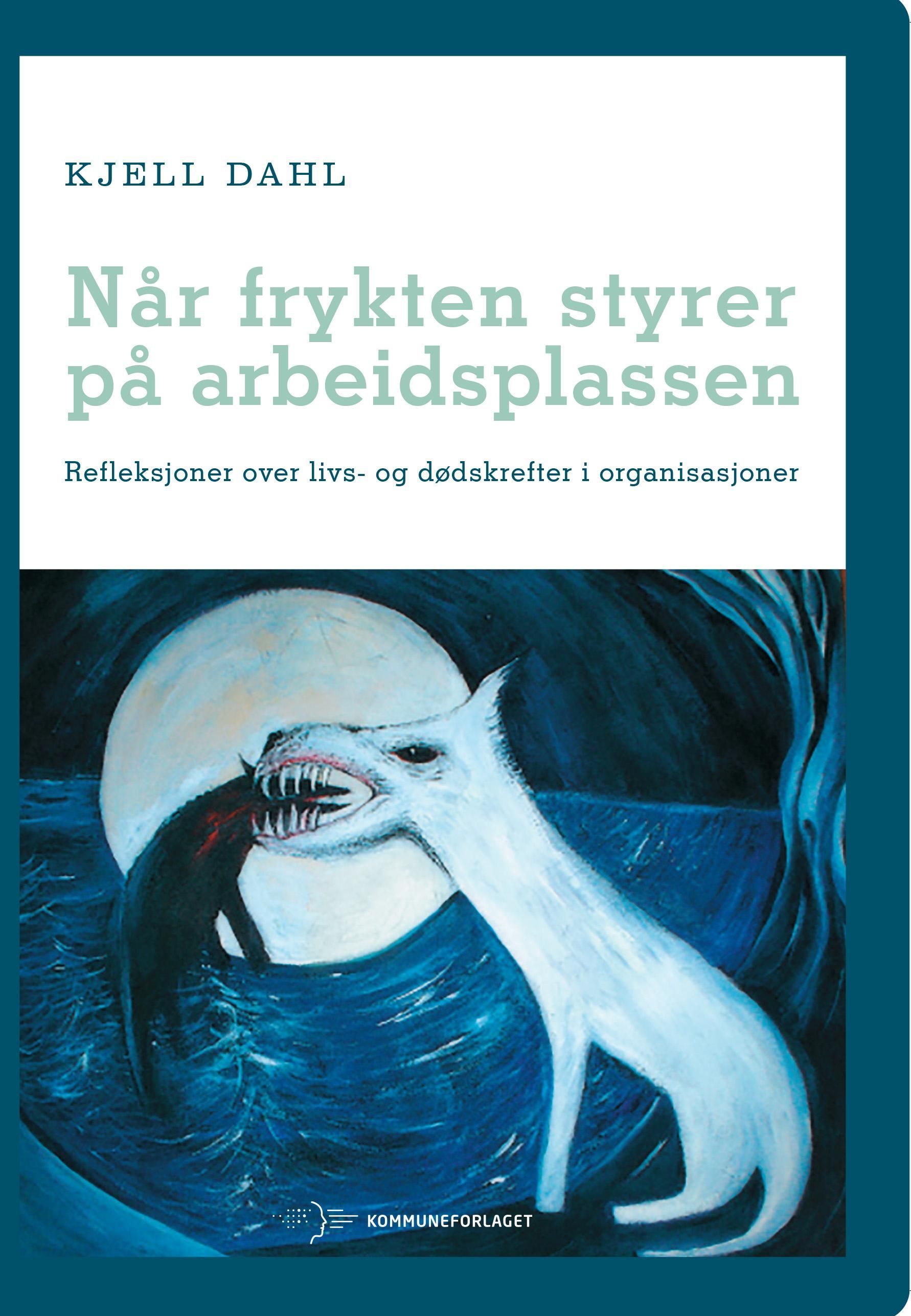 Når frykten styrer på arbeidsplassen : refleksjoner over livs- og dødskrefter i organisasjoner