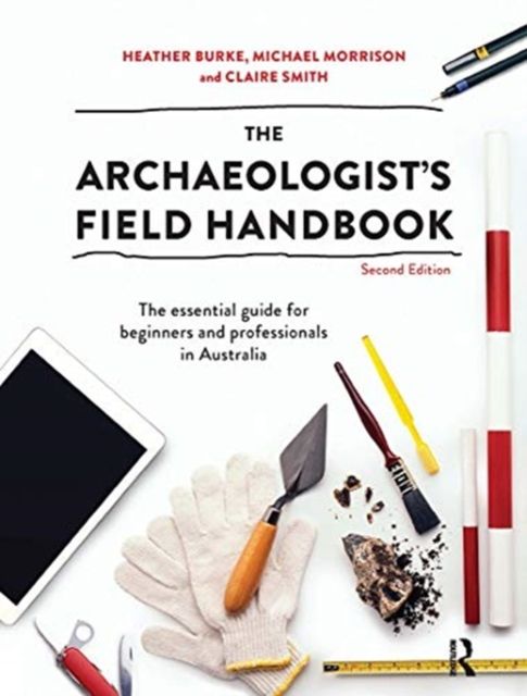 The Archaeologist's Field Handbook : The essential guide for beginners and professionals in Australia