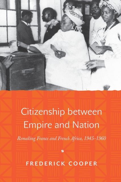 Citizenship between Empire and Nation : Remaking France and French Africa, 1945–1960