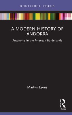 A Modern History of Andorra : Autonomy in the Pyrenean Borderlands