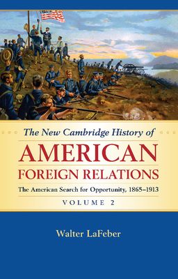 The New Cambridge History of American Foreign Relations: Volume 2, The American Search for Opportunity, 1865–1913