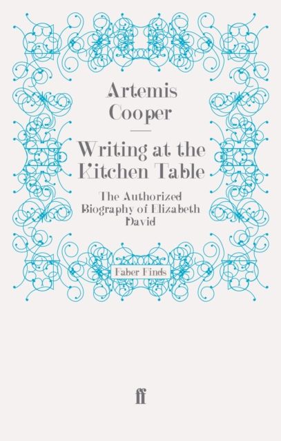 Writing at the Kitchen Table : The Authorized Biography of Elizabeth David