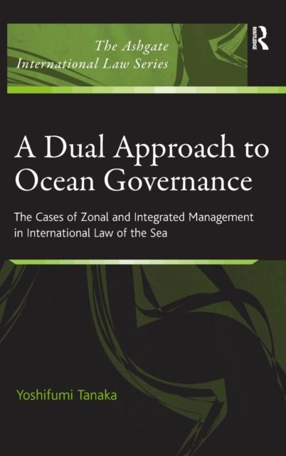 A Dual Approach to Ocean Governance : The Cases of Zonal and Integrated Management in International Law of the Sea