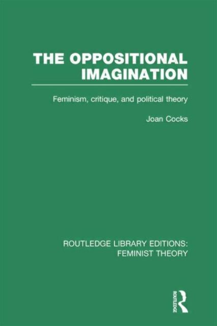 The Oppositional Imagination (RLE Feminist Theory) : Feminism, Critique and Political Theory