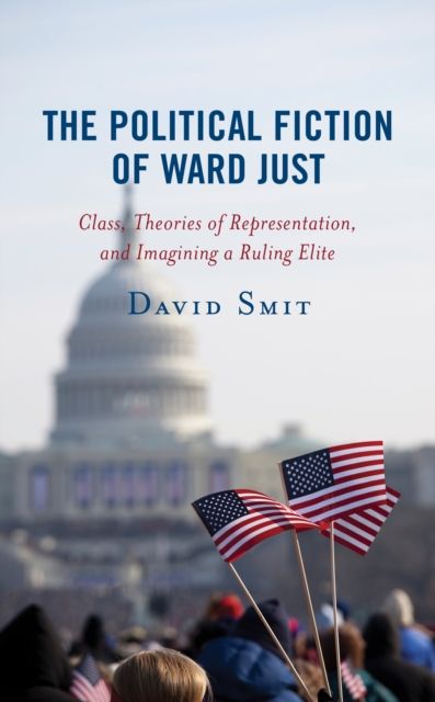 The Political Fiction of Ward Just : Class, Theories of Representation, and Imagining a Ruling Elite