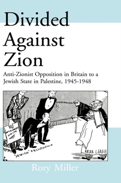 Divided Against Zion : Anti-Zionist Opposition to the Creation of a Jewish State in Palestine, 1945-1948