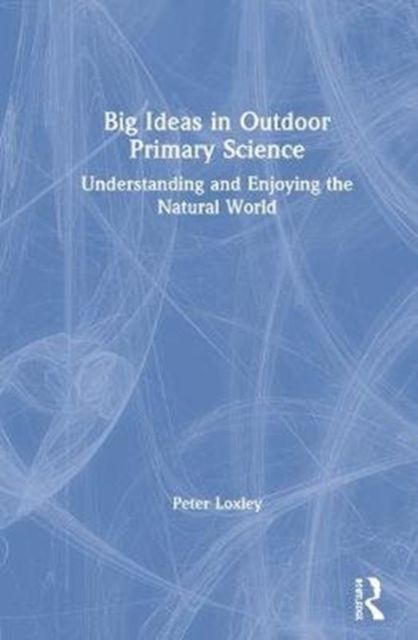 Big Ideas in Outdoor Primary Science : Understanding and Enjoying the Natural World