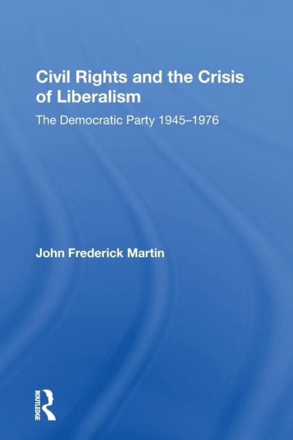 Civil Rights And The Crisis Of Liberalism : The Democratic Party 1945-1976