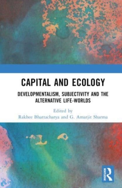 Capital and Ecology : Developmentalism, Subjectivity and the Alternative Life-Worlds