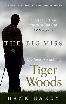 The Big Miss : My Years Coaching Tiger Woods