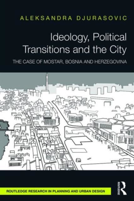 Ideology, Political Transitions and the City : The Case of Mostar, Bosnia and Herzegovina