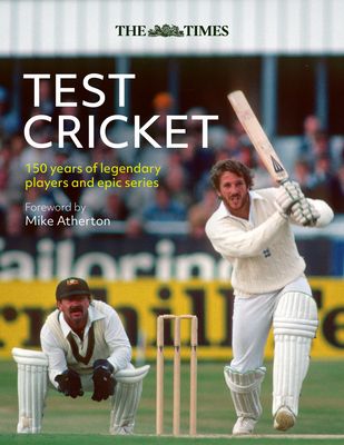 The Times Test Cricket : A History of the Ultimate Game, 150 Years in the Making