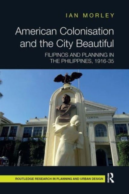 American Colonisation and the City Beautiful : Filipinos and Planning in the Philippines, 1916-35