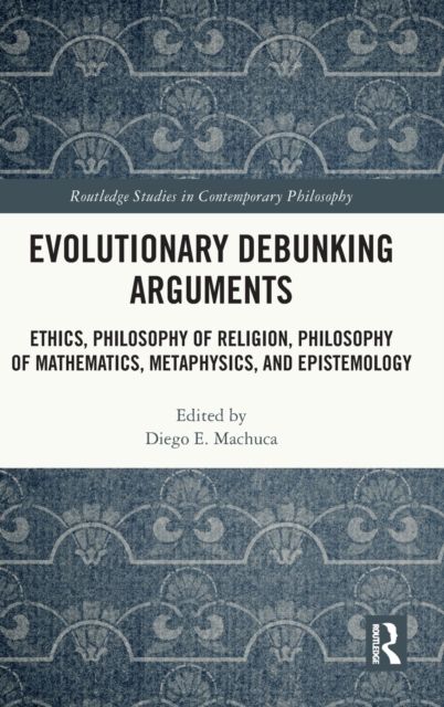 Evolutionary Debunking Arguments : Ethics, Philosophy of Religion, Philosophy of Mathematics, Metaphysics, and Epistemology