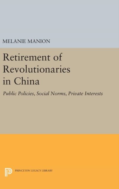 Retirement of Revolutionaries in China : Public Policies, Social Norms, Private Interests