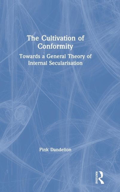 The Cultivation of Conformity : Towards a General Theory of Internal Secularisation